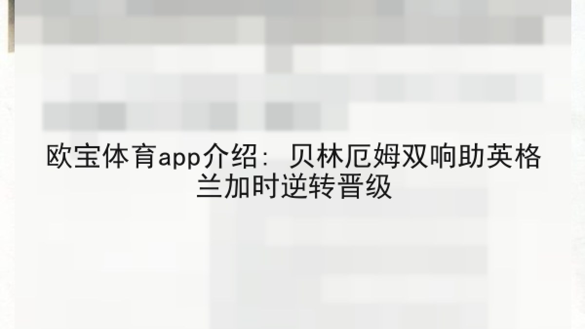 欧宝体育app介绍: 贝林厄姆双响助英格兰加时逆转晋级 欧宝体育app介绍: 贝林厄姆双响助英格兰加时逆转晋级