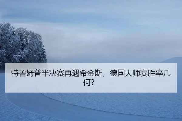特鲁姆普半决赛再遇希金斯，德国大师赛胜率几何？