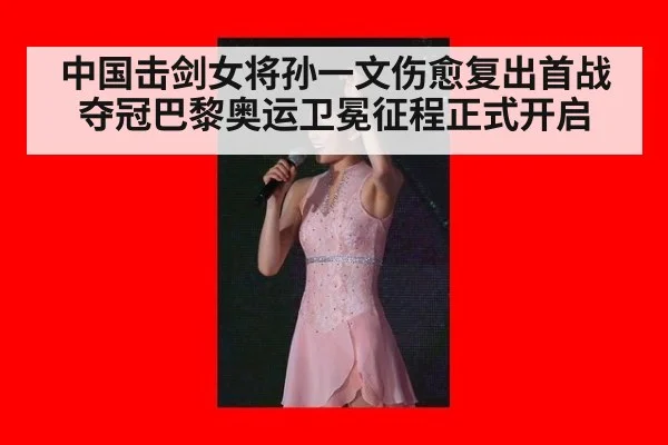 中国击剑女将孙一文伤愈复出首战夺冠巴黎奥运卫冕征程正式开启