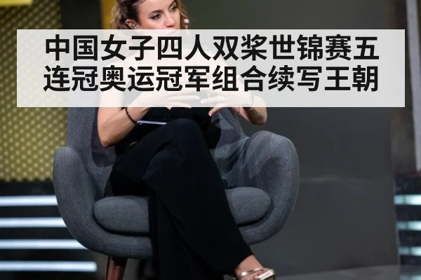 中国女子四人双桨世锦赛五连冠奥运冠军组合续写王朝
