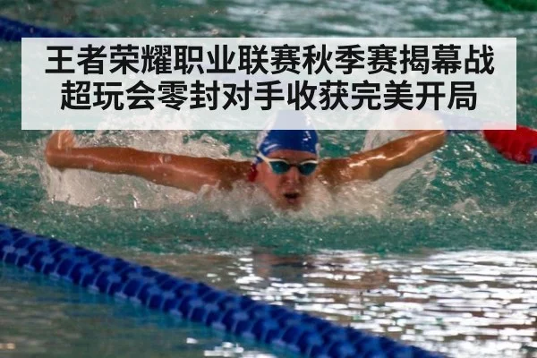 王者荣耀职业联赛秋季赛揭幕战超玩会零封对手收获完美开局