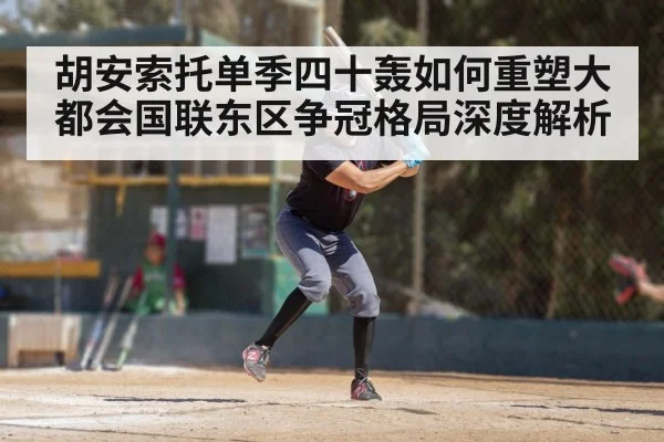 胡安索托单季四十轰如何重塑大都会国联东区争冠格局深度解析