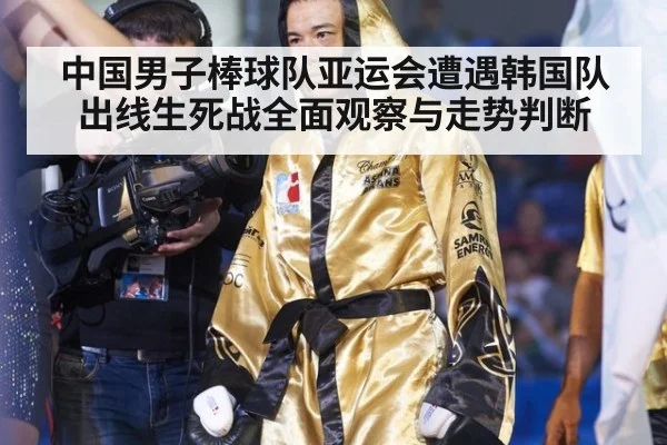 中国男子棒球队亚运会遭遇韩国队出线生死战全面观察与走势判断