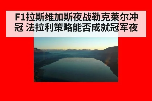F1拉斯维加斯夜战勒克莱尔冲冠 法拉利策略能否成就冠军夜