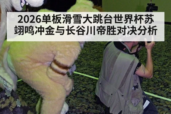 2026单板滑雪大跳台世界杯苏翊鸣冲金与长谷川帝胜对决分析