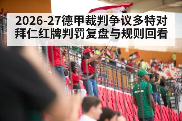 2026-27德甲裁判争议多特对拜仁红牌判罚复盘与规则回看